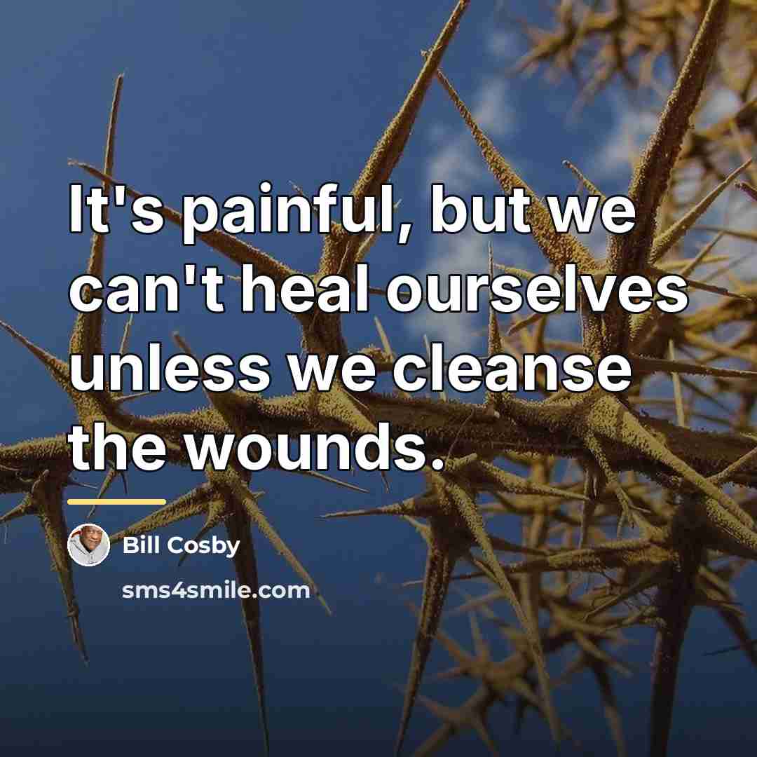 “It's painful, but we can't heal ourselves unless we cleanse…” quote by Bill Cosby
