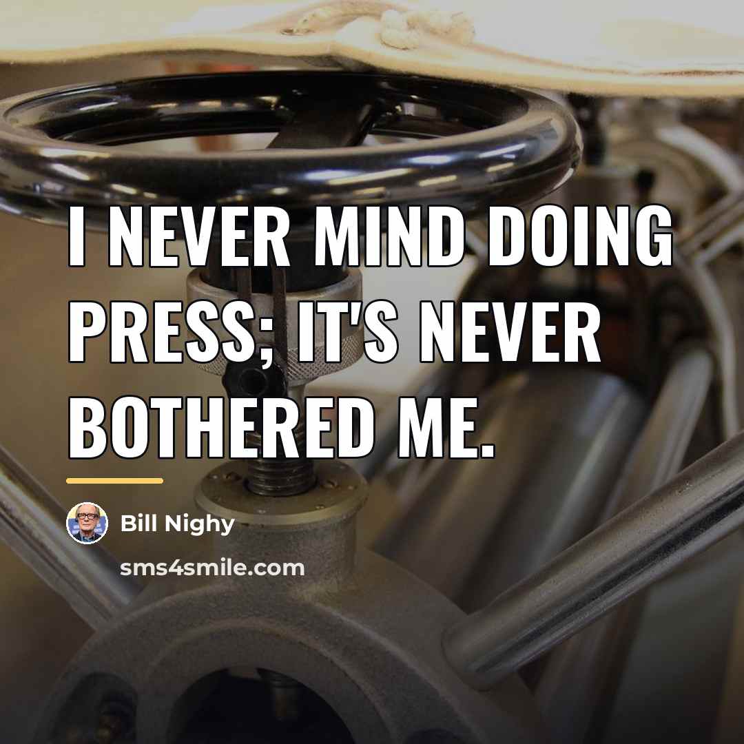“I never mind doing press; it's never bothered me.…” quote by Bill Nighy