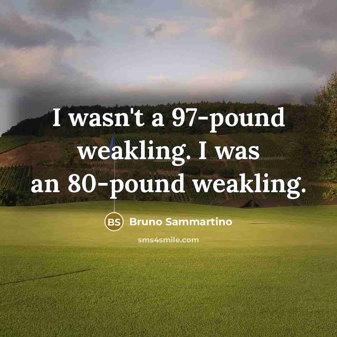 “I wasn't a 97-pound weakling. I was an 80-pound weakling.…” quote by Bruno Sammartino