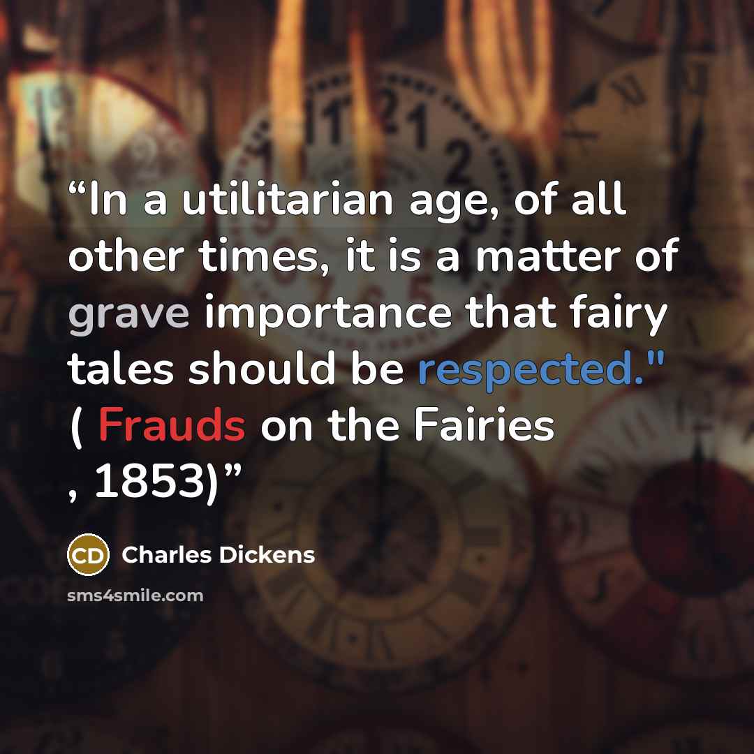 “In a utilitarian age, of all other times, it is a matter of grave importance that fairy tales should be respected." ( Frauds on the Fairies , 1853)” quote by Charles Dickens