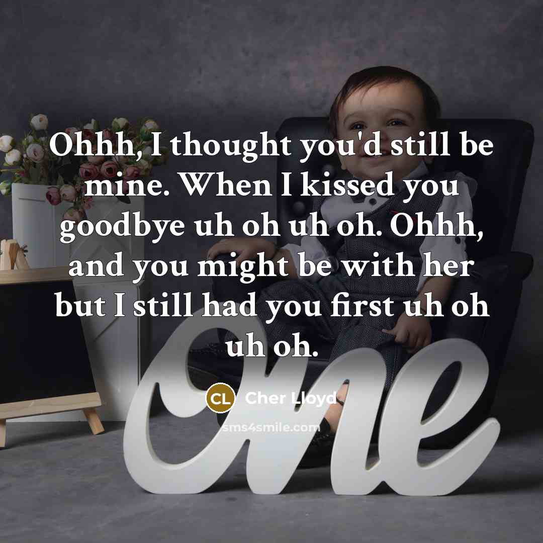 “Ohhh, I thought you'd still be mine. When I kissed you goodbye uh oh uh oh. Ohhh, and you might be with her but I still had you first uh oh uh oh.” quote by Cher Lloyd