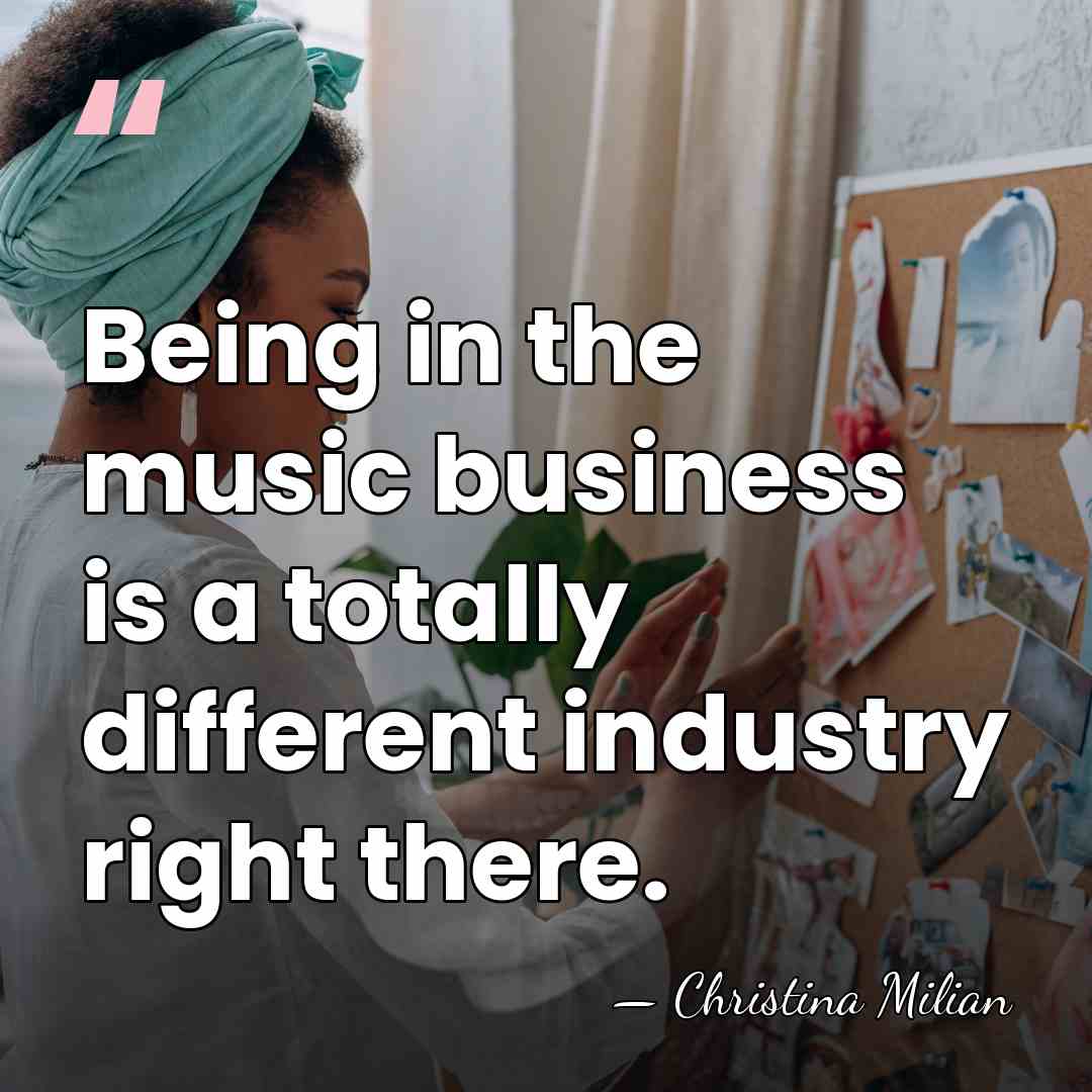 Being in the music business is a totally different industry right there. - Christina Milian