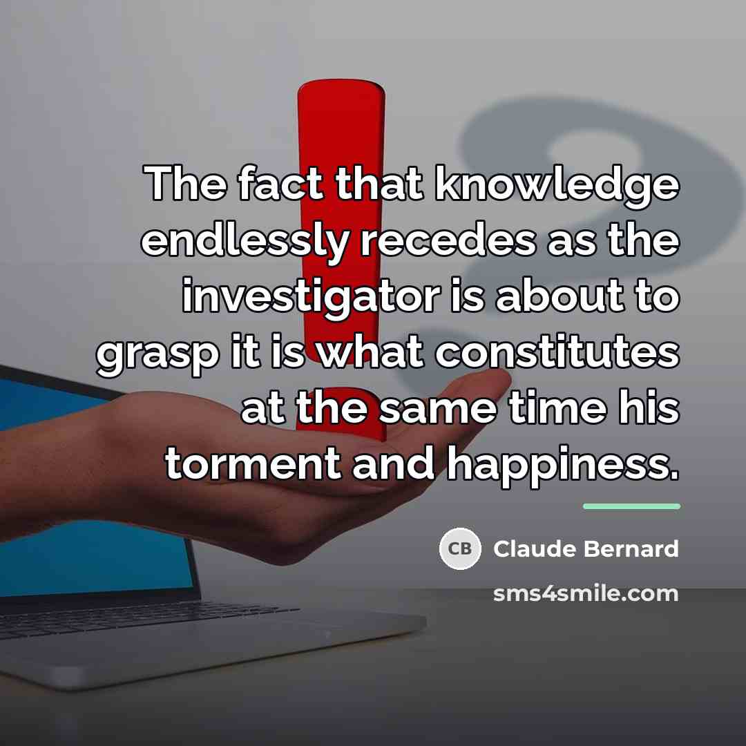 “The fact that knowledge endlessly recedes as the investigator is…” quote by Claude Bernard