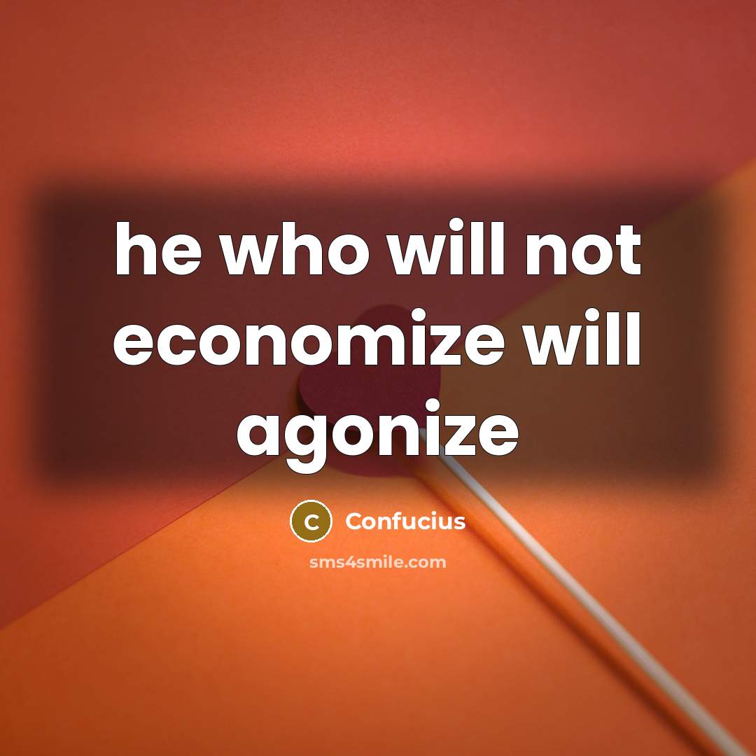 “he who will not economize will agonize…” quote by Confucius