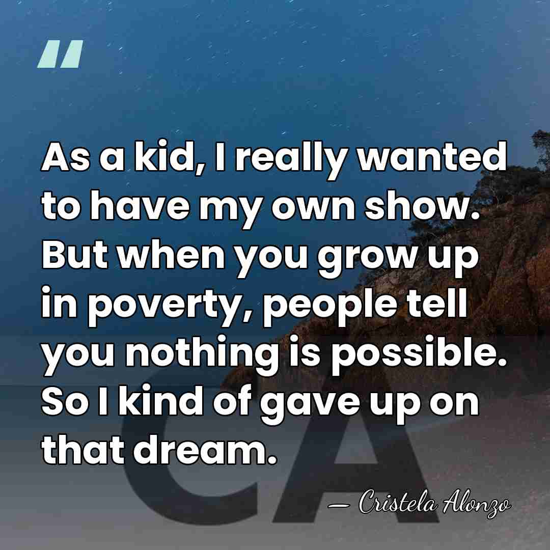 As a kid, I really wanted to have my own show. But&hellip; - Cristela Alonzo