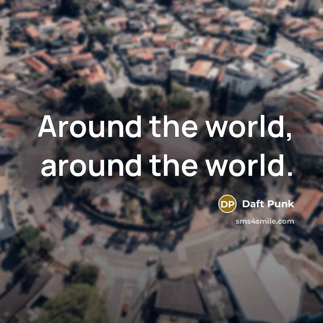 “Around the world, around the world.…” quote by Daft Punk
