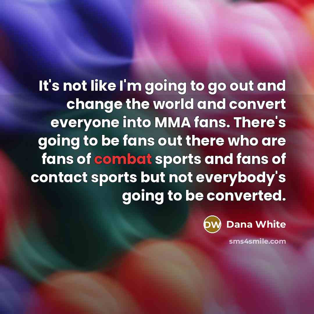 “It's not like I'm going to go out and change…” quote by Dana White
