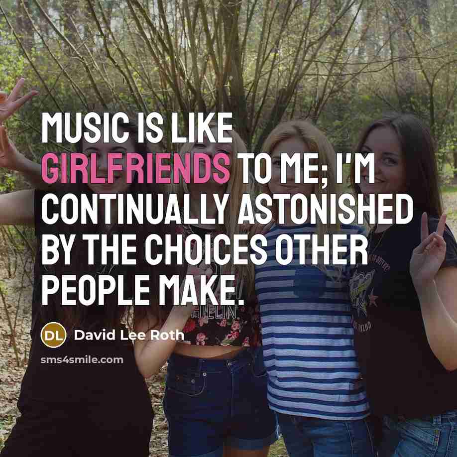 “Music is like girlfriends to me; I'm continually astonished by…” quote by David Lee Roth