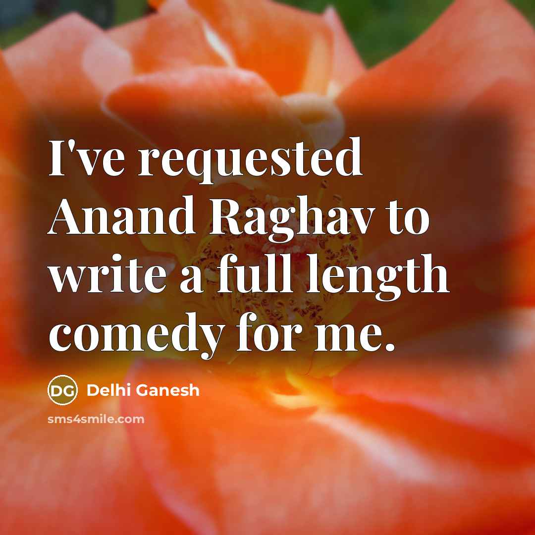 “I've requested Anand Raghav to write a full length comedy…” quote by Delhi Ganesh