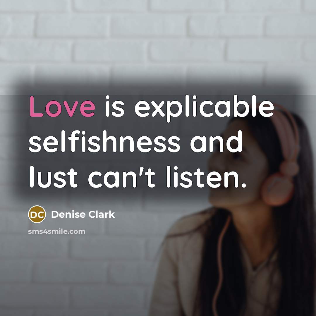 “Love is explicable selfishness and lust can't listen.…” quote by Denise Clark