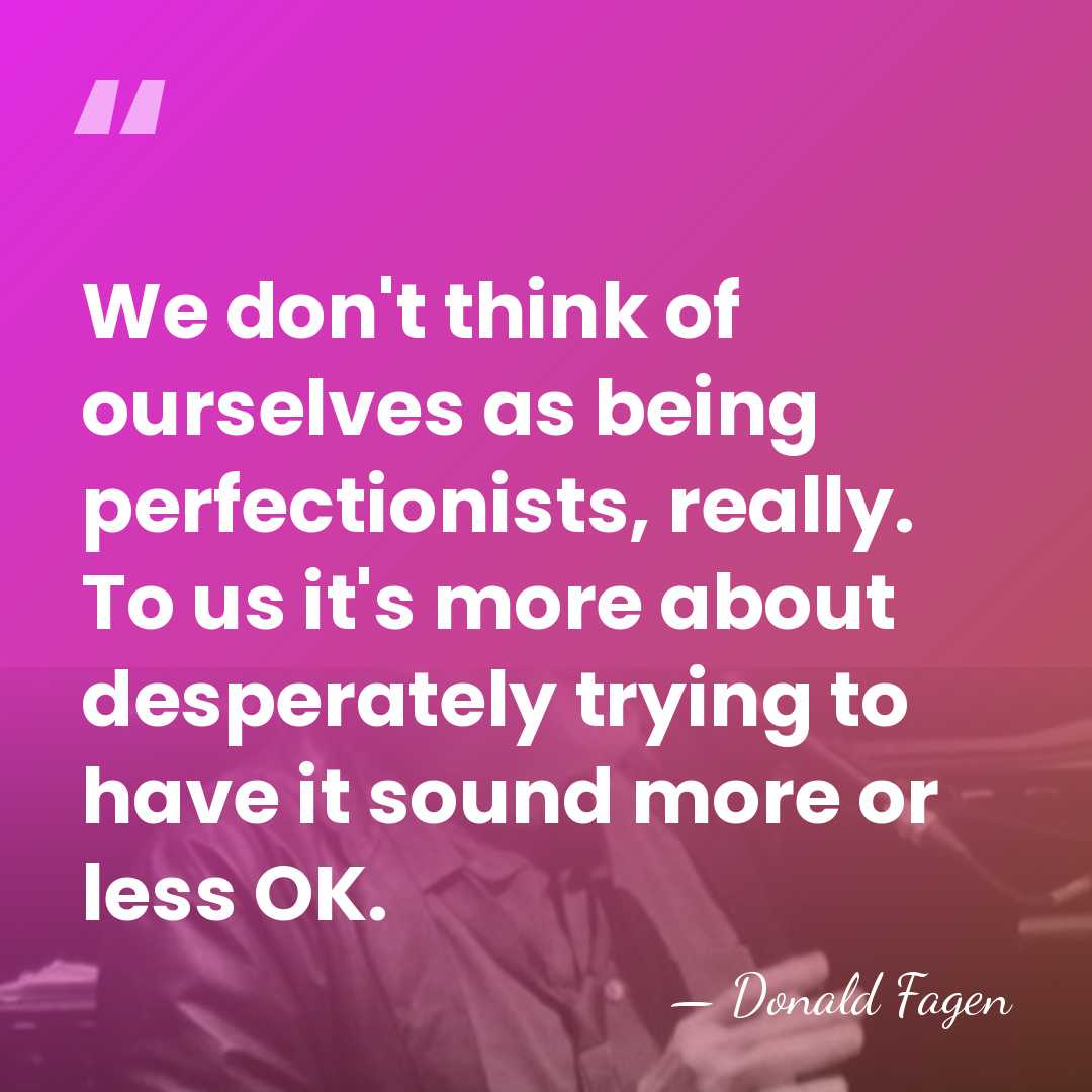 We don't think of ourselves as being perfectionists, really. To us it's&hellip; - Donald Fagen