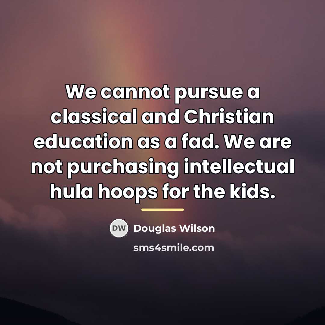 “We cannot pursue a classical and Christian education as a…” quote by Douglas Wilson