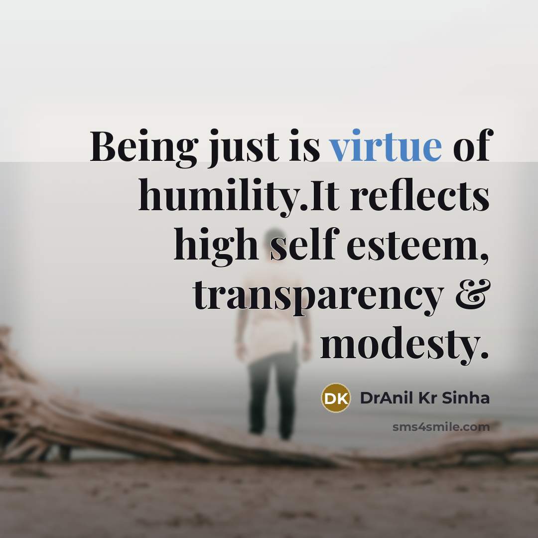 “Being just is virtue of humility.It reflects high self esteem,…” quote by DrAnil Kr Sinha