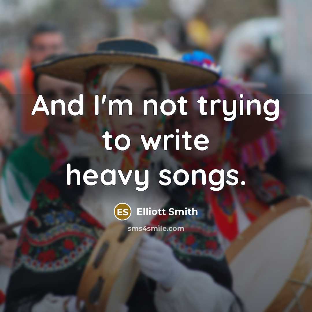 “And I'm not trying to write heavy songs.…” quote by Elliott Smith