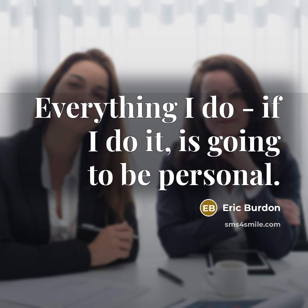 “Everything I do - if I do it, is going to be personal.” quote by Eric Burdon