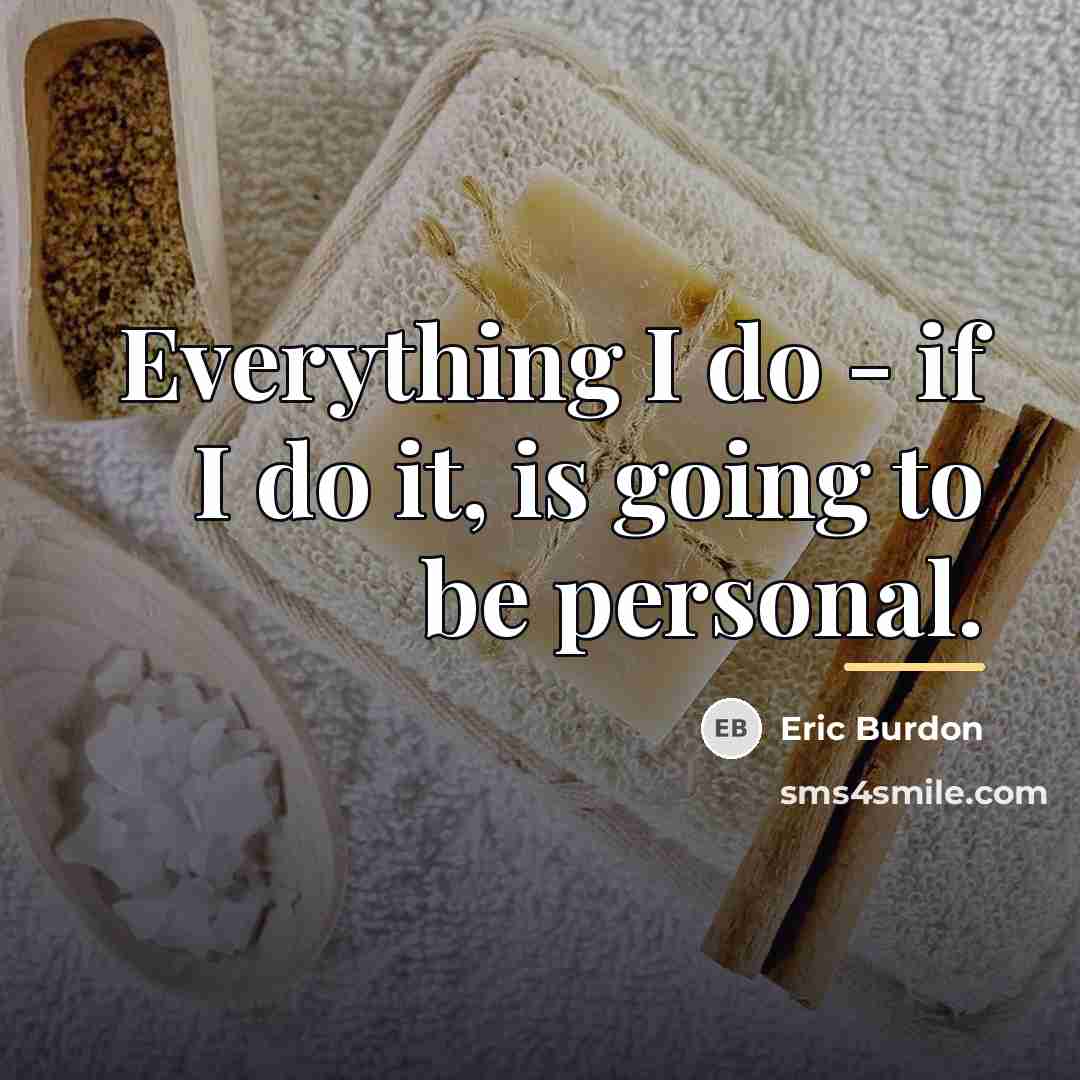 “Everything I do - if I do it, is going…” quote by Eric Burdon