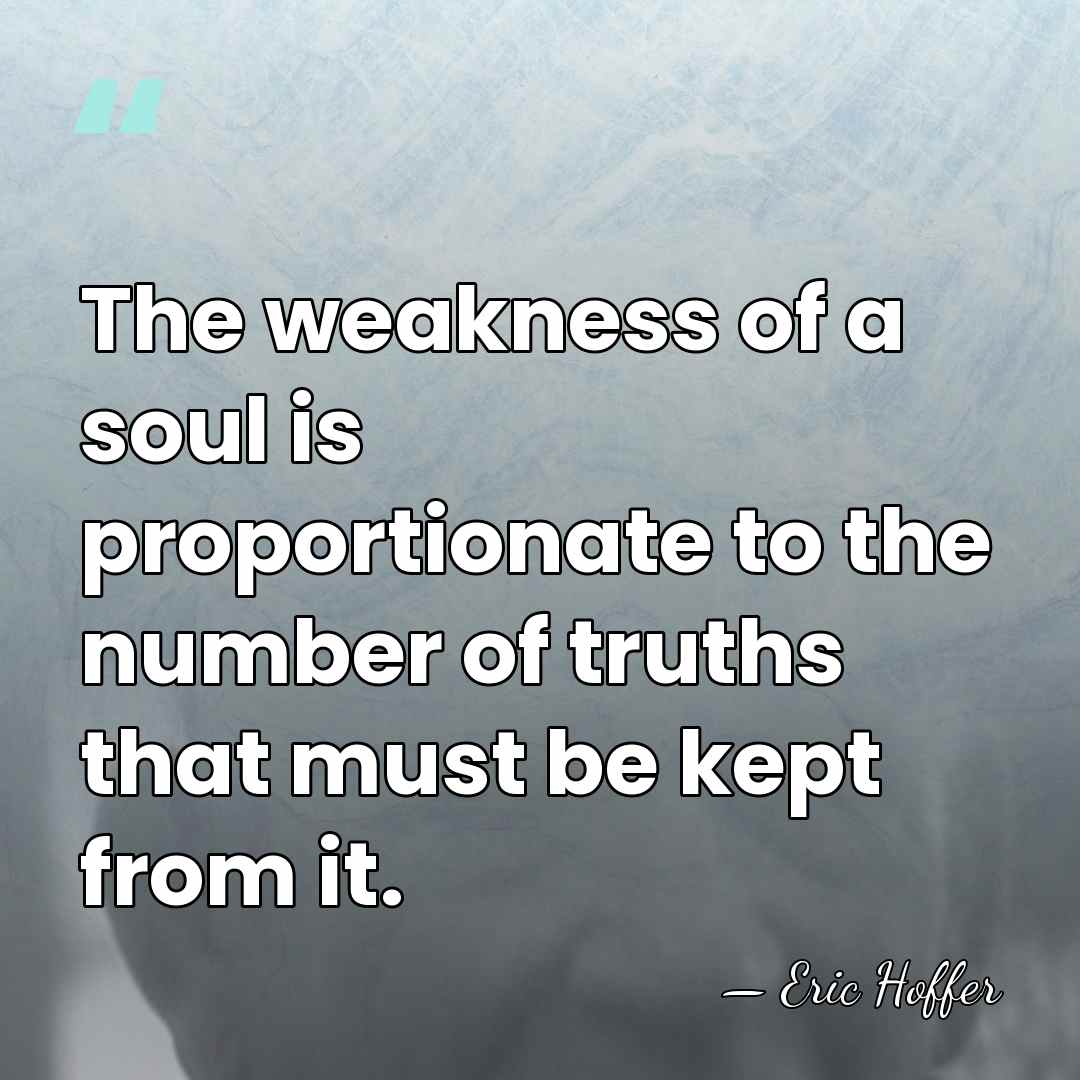 The weakness of a soul is proportionate to the number of truths&hellip; - Eric Hoffer