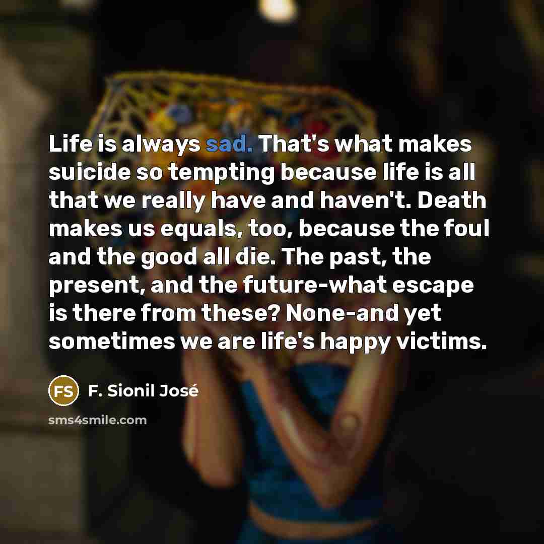 “Life is always sad. That's what makes suicide so tempting…” quote by F. Sionil José