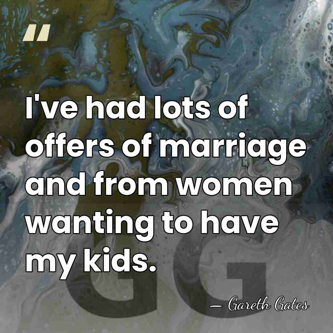 I've had lots of offers of marriage and from women wanting to&hellip; - Gareth Gates