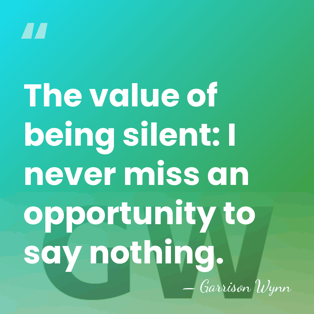 The value of being silent: I never miss an opportunity to say&hellip; - Garrison Wynn