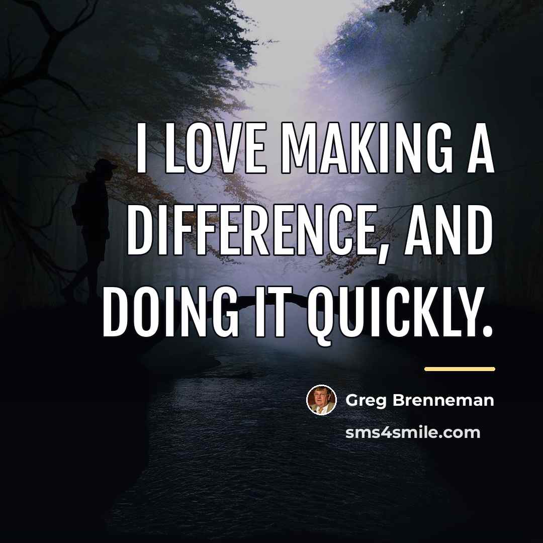 “I love making a difference, and doing it quickly.…” quote by Greg Brenneman