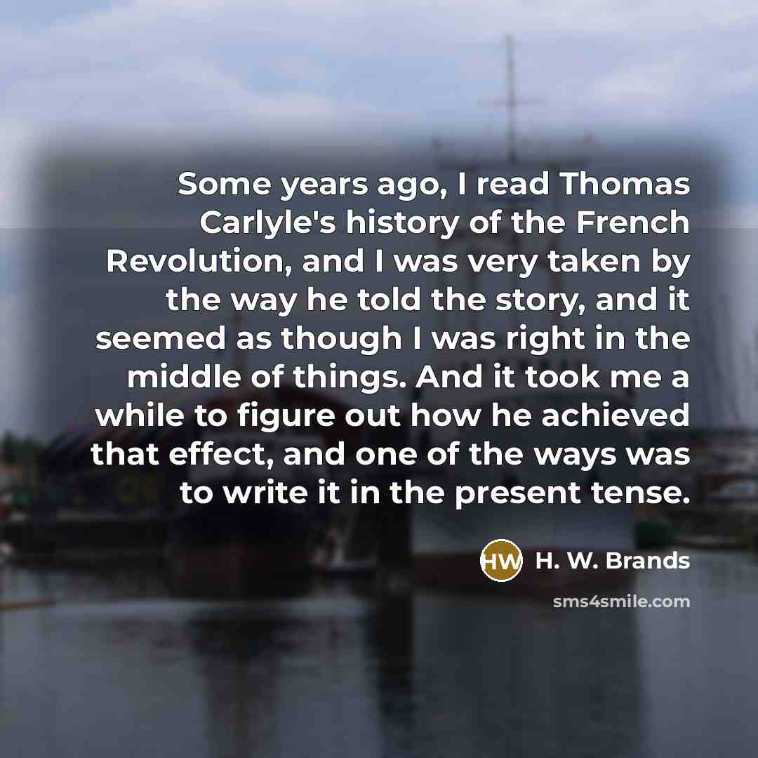 “Some years ago, I read Thomas Carlyle's history of the…” quote by H. W. Brands