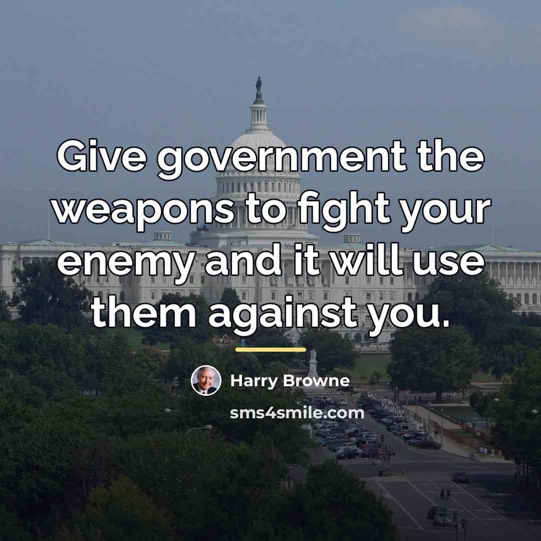 “Give government the weapons to fight your enemy and it…” quote by Harry Browne