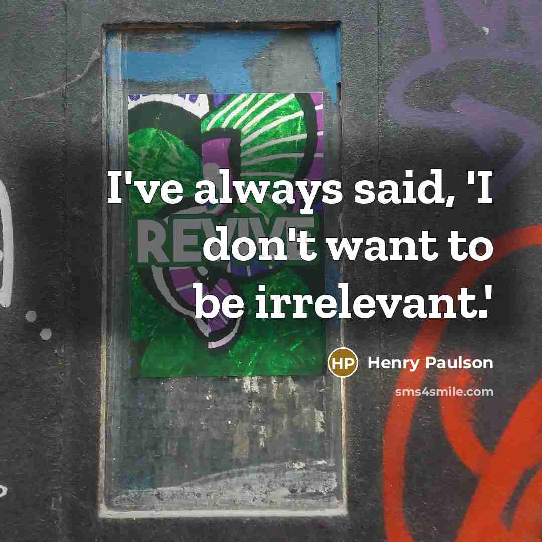 “I've always said, 'I don't want to be irrelevant.'…” quote by Henry Paulson