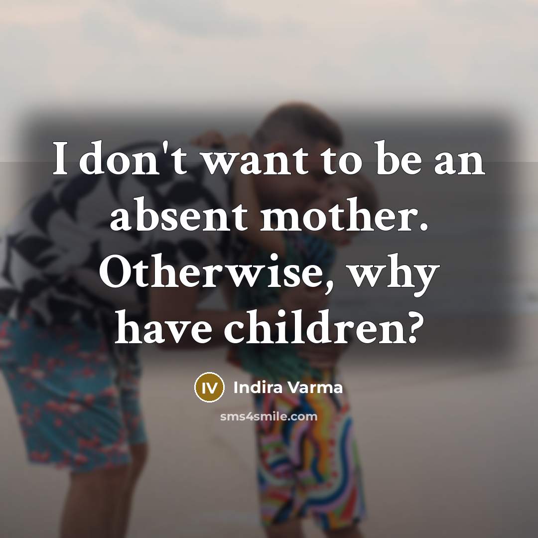 “I don't want to be an absent mother. Otherwise, why…” quote by Indira Varma