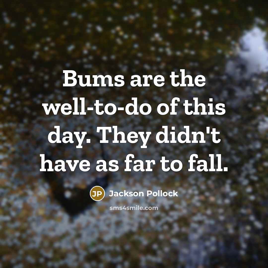 “Bums are the well-to-do of this day. They didn't have…” quote by Jackson Pollock