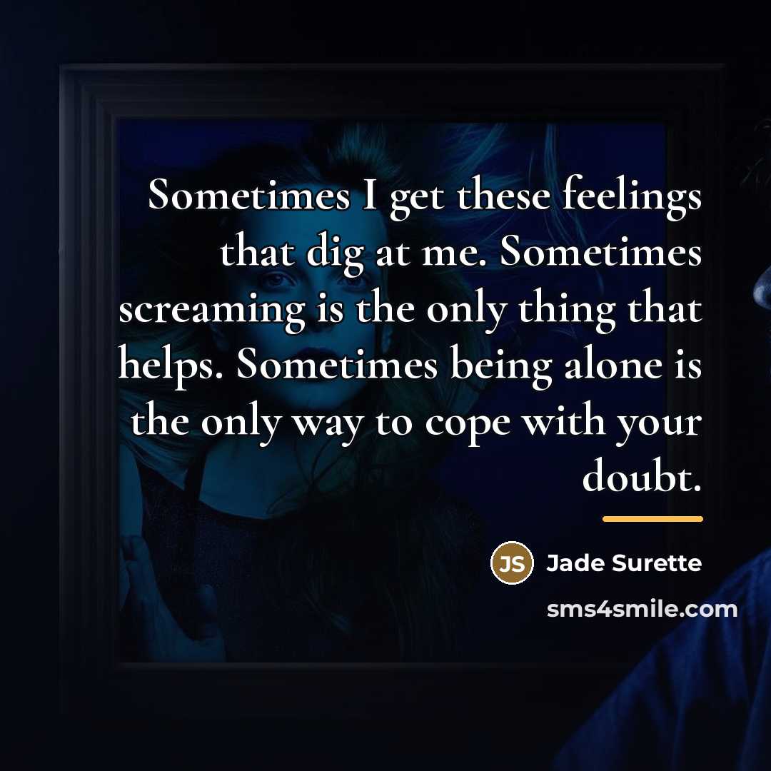 “Sometimes I get these feelings that dig at me. Sometimes…” quote by Jade Surette
