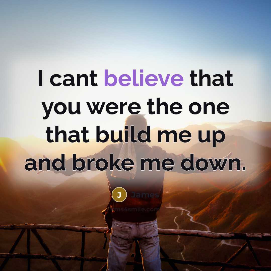 “I cant believe that you were the one that build me up and broke me down.” quote by James
