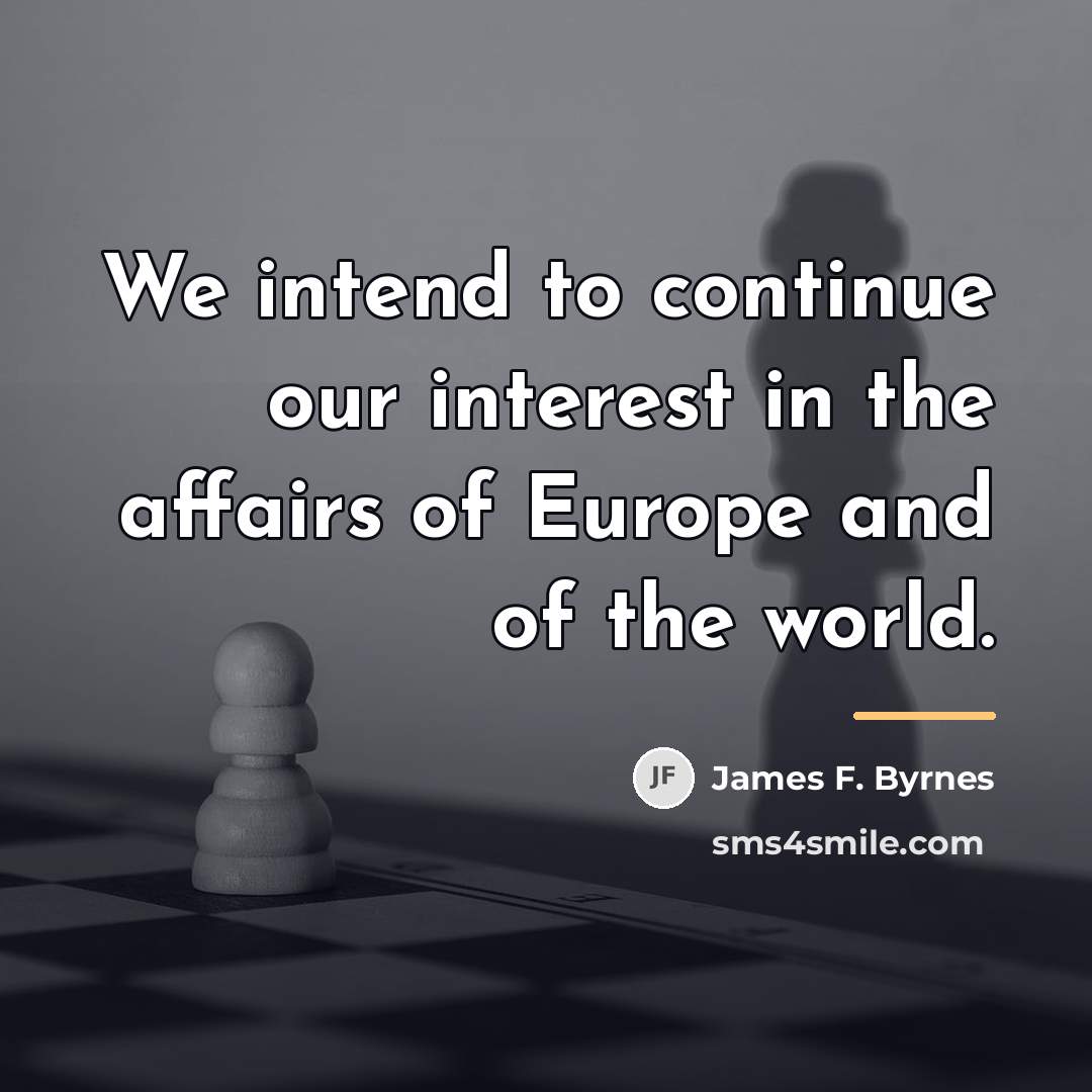 “We intend to continue our interest in the affairs of…” quote by James F. Byrnes