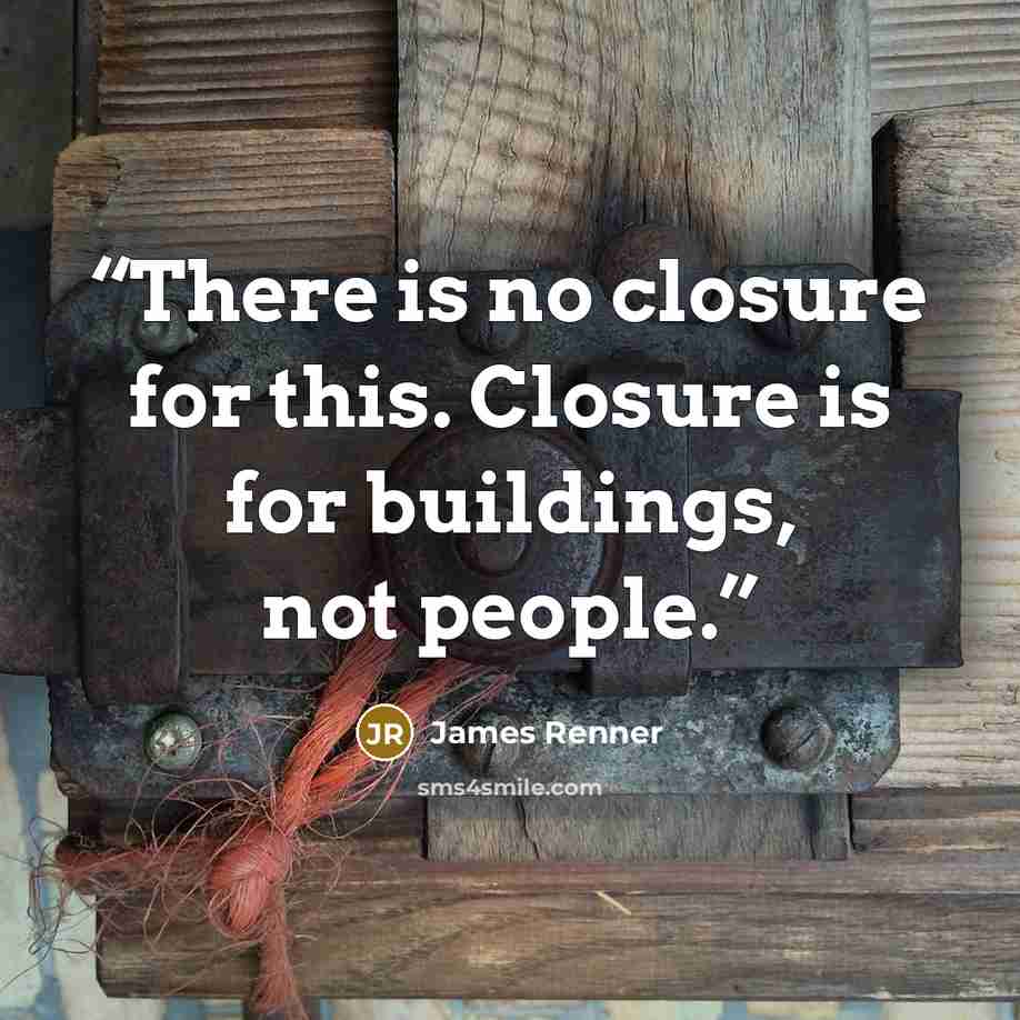 “There is no closure for this. Closure is for buildings, not people.” quote by James Renner