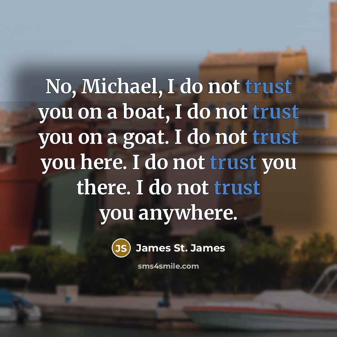 “No, Michael, I do not trust you on a boat,…” quote by James St. James