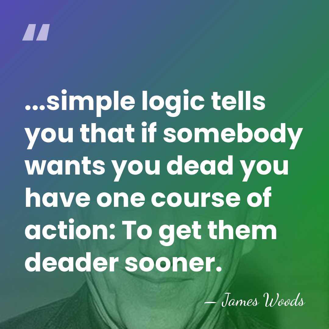 ...simple logic tells you that if somebody wants you dead you have&hellip; - James Woods