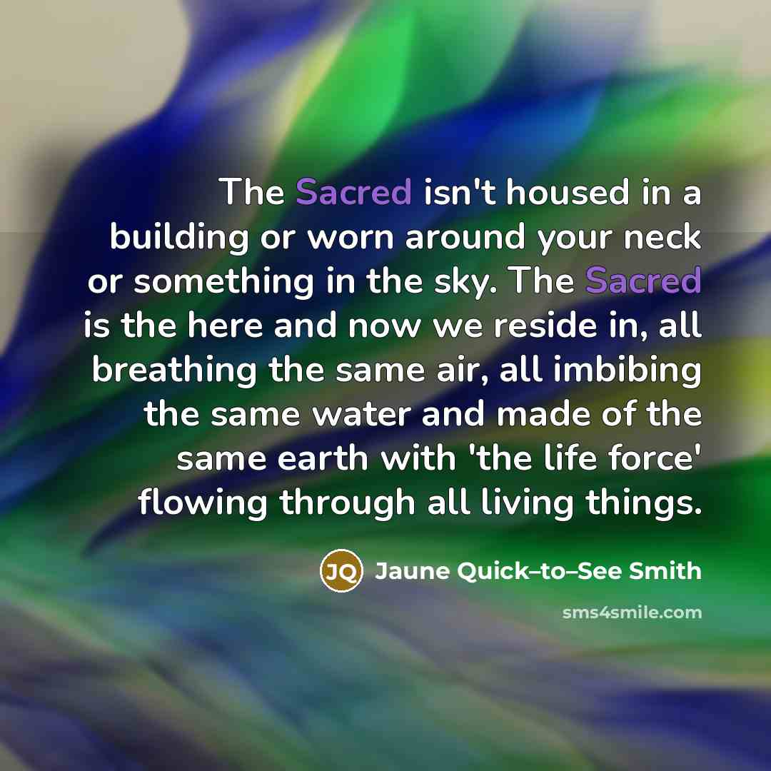 “The Sacred isn't housed in a building or worn around…” quote by Jaune Quick–to–See Smith