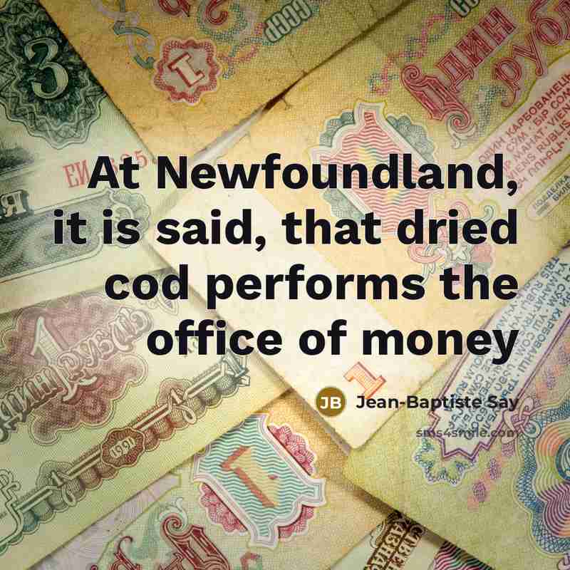 “At Newfoundland, it is said, that dried cod performs the…” quote by Jean-Baptiste Say