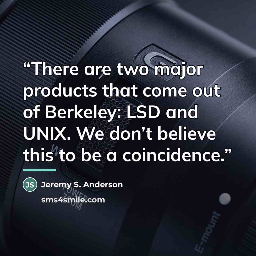 “There are two major products that come out of Berkeley: LSD and UNIX. We don’t believe this to be a coincidence.” quote by Jeremy S. Anderson