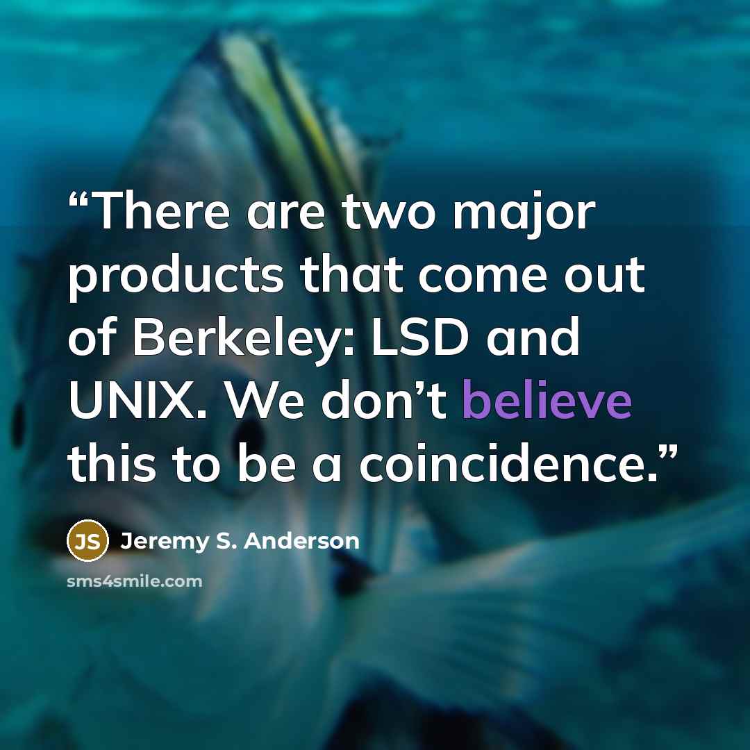 “There are two major products that come out of Berkeley: LSD and UNIX. We don’t believe this to be a coincidence.” quote by Jeremy S. Anderson