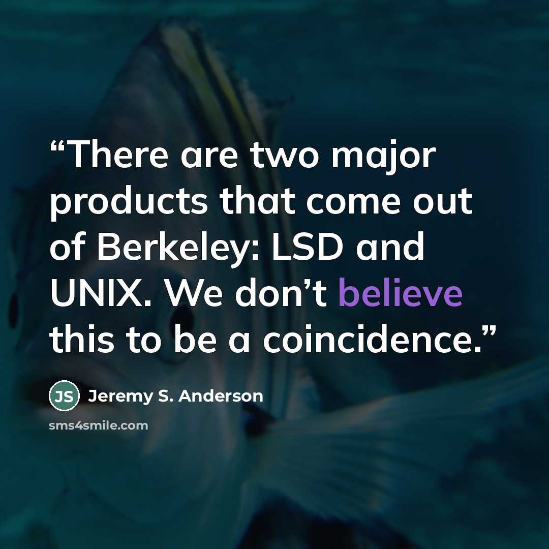 “There are two major products that come out of Berkeley: LSD and UNIX. We don’t believe this to be a coincidence.” quote by Jeremy S. Anderson