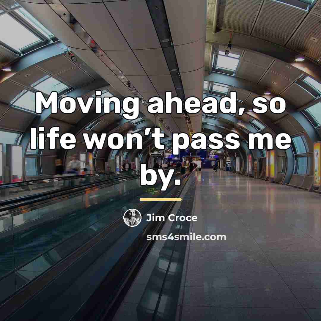 “Moving ahead, so life won’t pass me by.…” quote by Jim Croce
