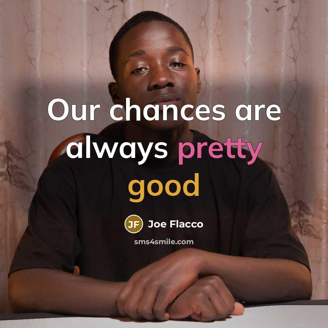 “Our chances are always pretty good…” quote by Joe Flacco