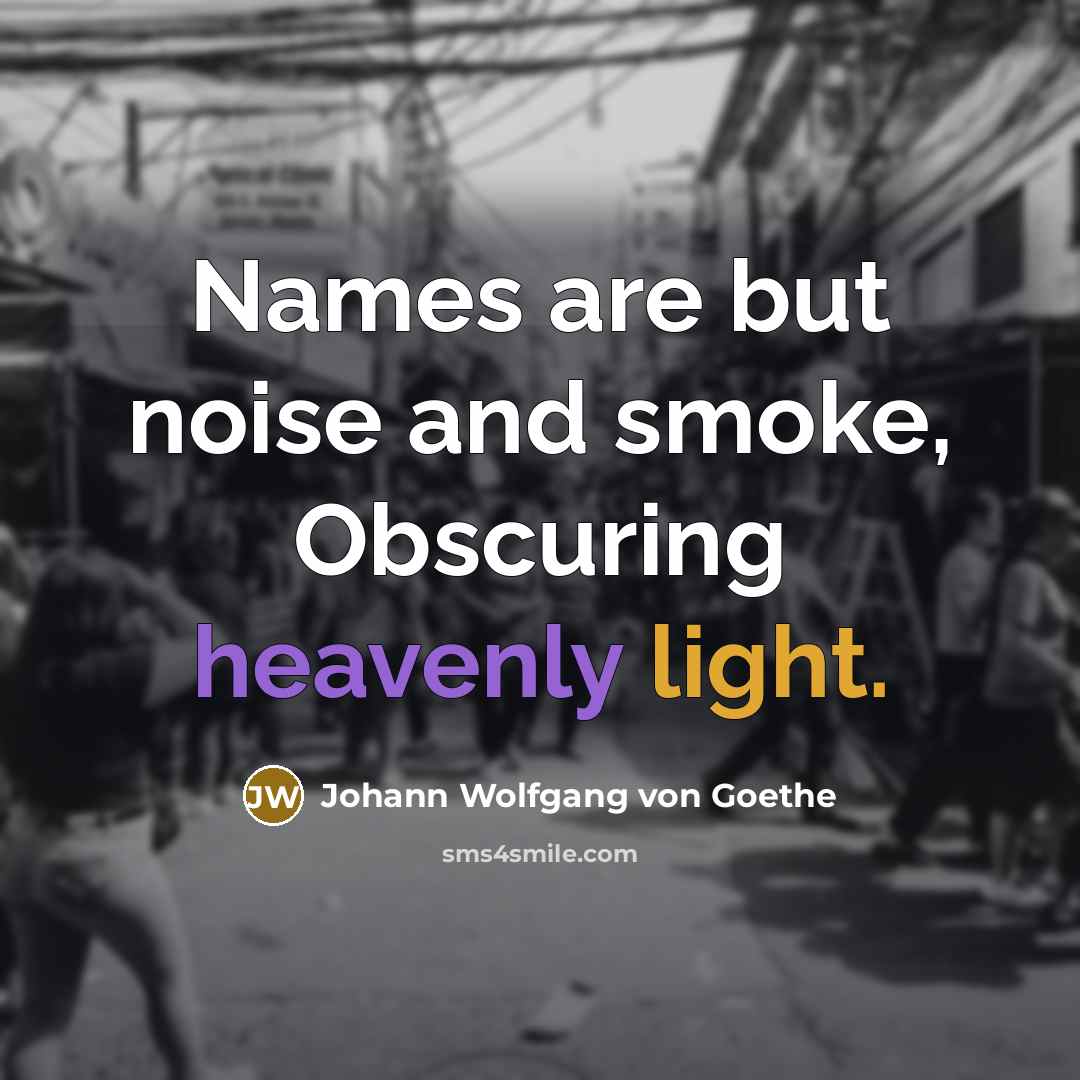 “Names are but noise and smoke, Obscuring heavenly light.…” quote by Johann Wolfgang von Goethe
