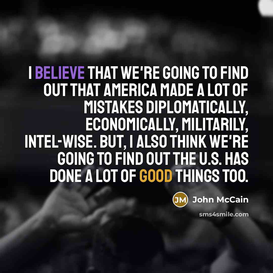 “I believe that we're going to find out that America…” quote by John McCain