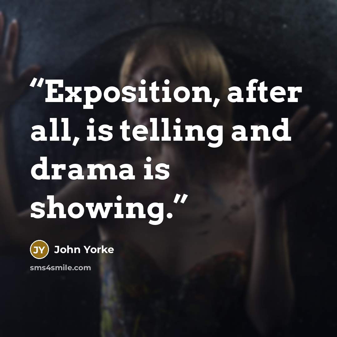 “Exposition, after all, is telling and drama is showing.” quote by John Yorke