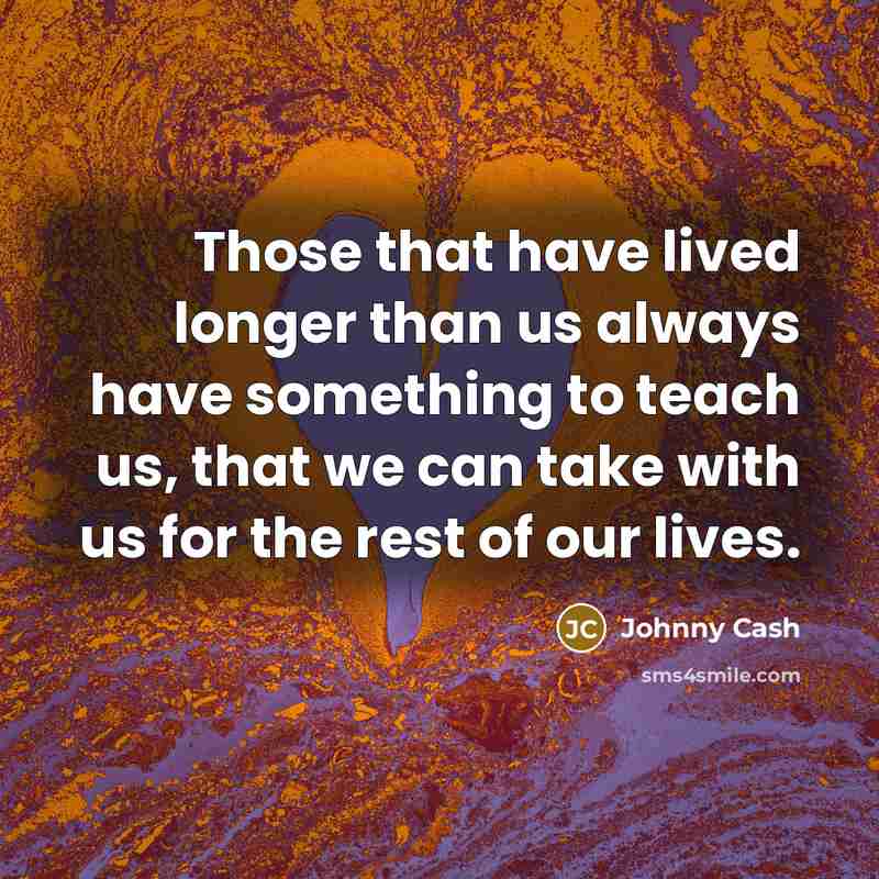 “Those that have lived longer than us always have something…” quote by Johnny Cash