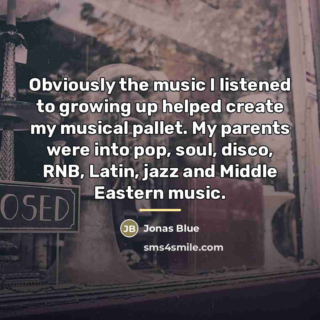 “Obviously the music I listened to growing up helped create…” quote by Jonas Blue