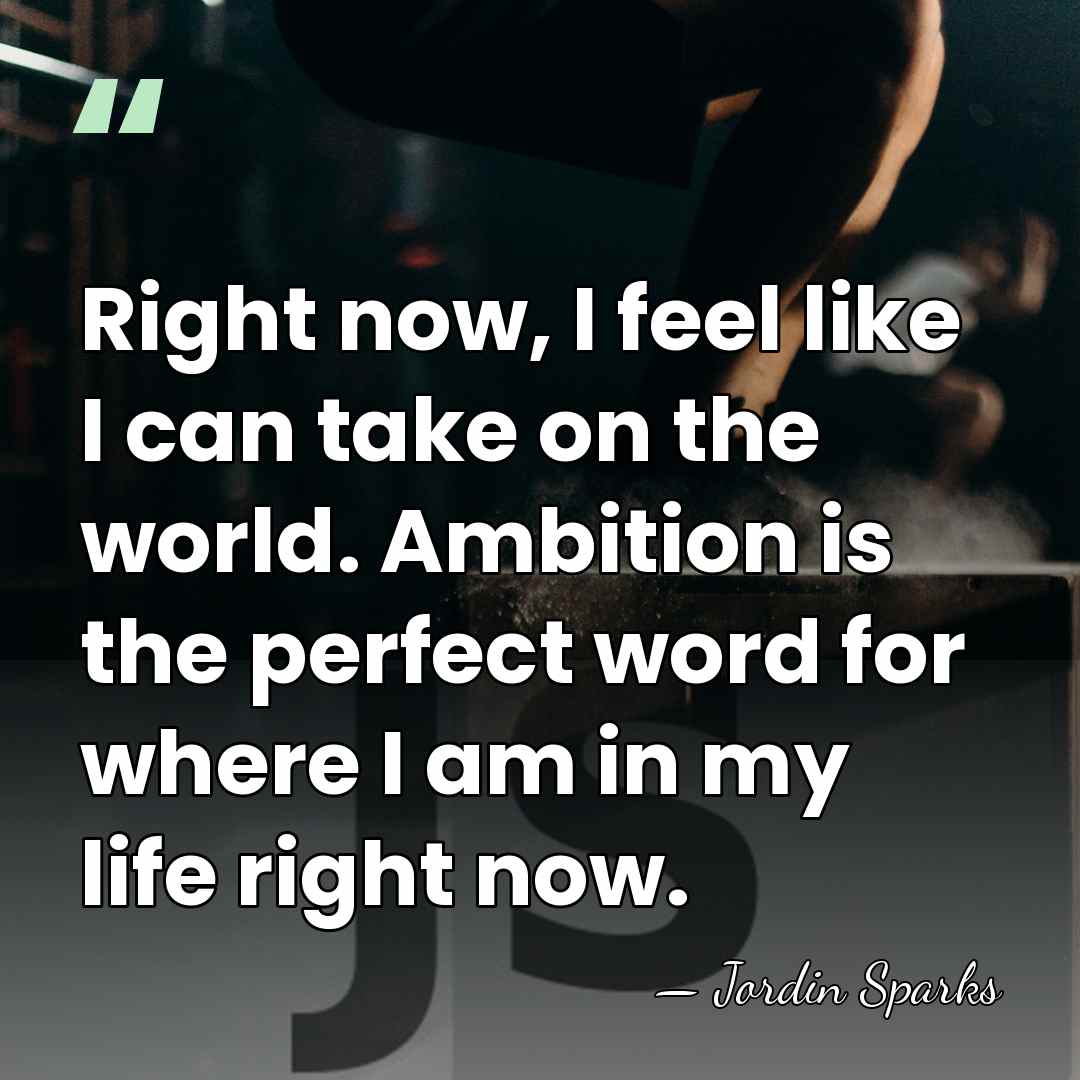 Right now, I feel like I can take on the world. Ambition&hellip; - Jordin Sparks