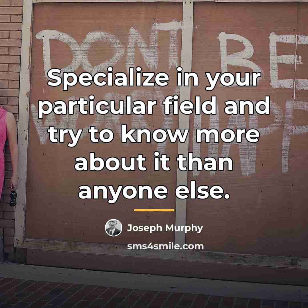 “Specialize in your particular field and try to know more…” quote by Joseph Murphy